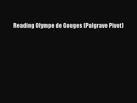 [PDF Download] Reading Olympe de Gouges (Palgrave Pivot) [Download] Full Ebook