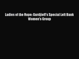 [PDF Download] Ladies of the Rope: Gurdjieff's Special Left Bank Women's Group [PDF] Full Ebook