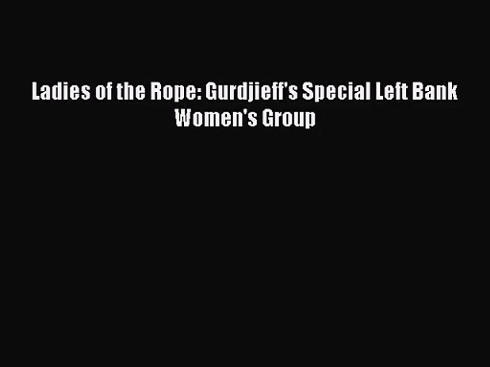 [PDF Download] Ladies of the Rope: Gurdjieff's Special Left Bank Women's Group [PDF] Full Ebook