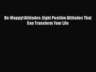 PDF Download Be (Happy) Attitudes: Eight Positive Attitudes That Can Transform Your Life Read