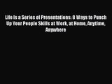 PDF Download Life Is a Series of Presentations: 8 Ways to Punch Up Your People Skills at Work