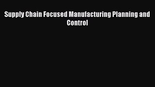 [PDF Download] Supply Chain Focused Manufacturing Planning and Control [PDF] Online