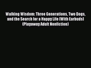 PDF Download Walking Wisdom: Three Generations Two Dogs and the Search for a Happy Life [With