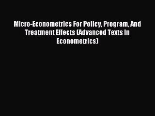 Micro-Econometrics For Policy Program And Treatment Effects (Advanced Texts In Econometrics)