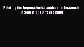 [PDF Download] Painting the Impressionist Landscape: Lessons in Interpreting Light and Color