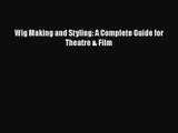 [PDF Download] Wig Making and Styling: A Complete Guide for Theatre & Film [Download] Online