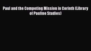 Read Paul and the Competing Mission in Corinth (Library of Pauline Studies) Ebook Online