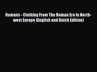 [PDF Download] Romans - Clothing From The Roman Era In North-west Europe (English and Dutch