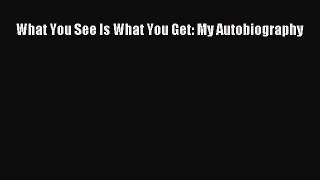 [PDF Download] What You See Is What You Get: My Autobiography [Read] Full Ebook