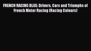 [PDF Download] FRENCH RACING BLUE: Drivers Cars and Triumphs of French Motor Racing (Racing