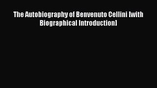 [PDF Download] The Autobiography of Benvenuto Cellini [with Biographical Introduction] [Read]
