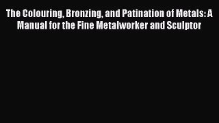 [PDF Download] The Colouring Bronzing and Patination of Metals: A Manual for the Fine Metalworker