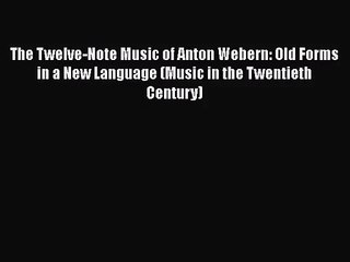 [PDF Download] The Twelve-Note Music of Anton Webern: Old Forms in a New Language (Music in
