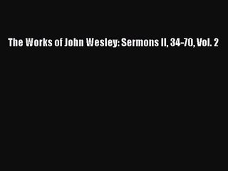 [PDF Download] The Works of John Wesley: Sermons II 34-70 Vol. 2 [Read] Full Ebook