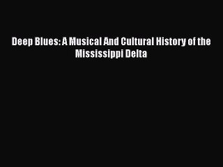 [PDF Download] Deep Blues: A Musical And Cultural History of the Mississippi Delta [Download]