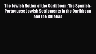 [PDF Download] The Jewish Nation of the Caribbean: The Spanish-Portuguese Jewish Settlements