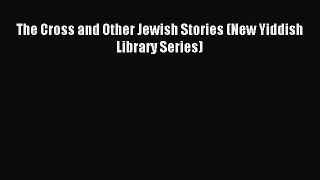 [PDF Download] The Cross and Other Jewish Stories (New Yiddish Library Series) [PDF] Full Ebook