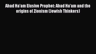 [PDF Download] Ahad Ha'am Elusive Prophet: Ahad Ha'am and the origins of Zionism (Jewish Thinkers)