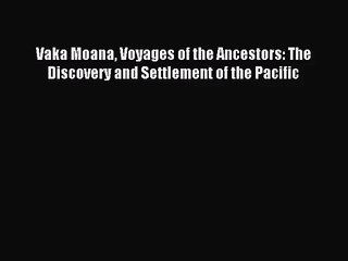 [PDF Download] Vaka Moana Voyages of the Ancestors: The Discovery and Settlement of the Pacific