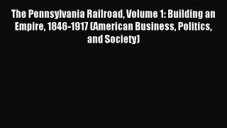 [PDF Download] The Pennsylvania Railroad Volume 1: Building an Empire 1846-1917 (American Business