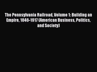 [PDF Download] The Pennsylvania Railroad Volume 1: Building an Empire 1846-1917 (American Business