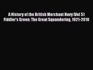 PDF Download A History of the British Merchant Navy (Vol 5) Fiddler's Green: The Great Squandering