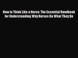 [PDF Download] How to Think Like a Horse: The Essential Handbook for Understanding Why Horses