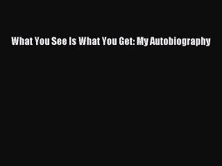 Read 'What You See Is What You Get: My Autobiography' Online 📖