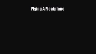 [PDF Download] Flying A Floatplane [Read] Full Ebook