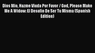 PDF Download Dios Mio Hazme Viuda Por Favor / God Please Make Me A Widow: El Desafio De Ser