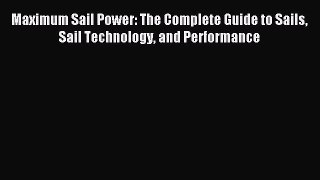 [PDF Download] Maximum Sail Power: The Complete Guide to Sails Sail Technology and Performance