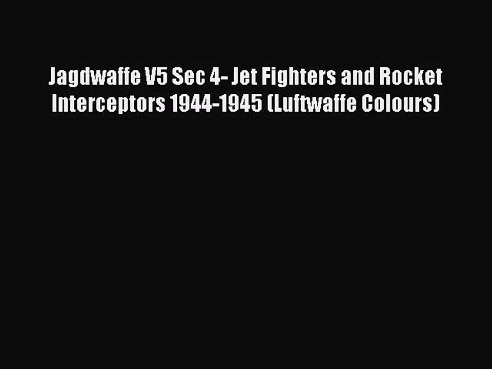 [PDF Download] Jagdwaffe V5 Sec 4- Jet Fighters and Rocket Interceptors 1944-1945 (Luftwaffe