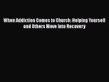 PDF Download When Addiction Comes to Church: Helping Yourself and Others Move into Recovery