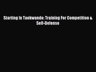 [PDF Download] Starting In Taekwando: Training For Competition & Self-Defense [Read] Online