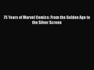 [PDF Download] 75 Years of Marvel Comics: From the Golden Age to the Silver Screen [Download]