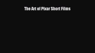 [PDF Download] The Art of Pixar Short Films [PDF] Full Ebook