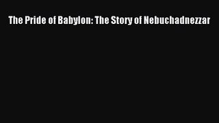 [PDF Download] The Pride of Babylon: The Story of Nebuchadnezzar [PDF] Full Ebook