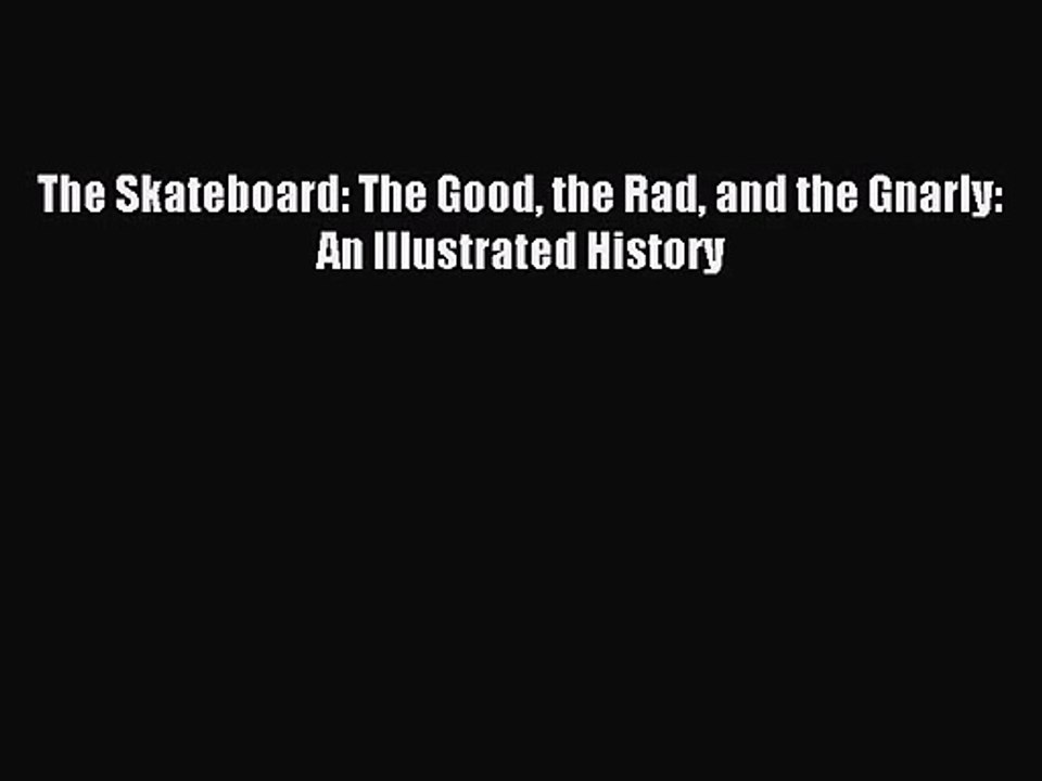 [PDF Download] The Skateboard: The Good the Rad and the Gnarly: An Illustrated History [Read]
