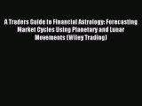 [PDF Download] A Traders Guide to Financial Astrology: Forecasting Market Cycles Using Planetary