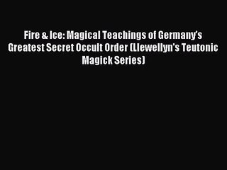 [PDF Download] Fire & Ice: Magical Teachings of Germany's Greatest Secret Occult Order (Llewellyn's