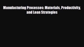 PDF Download Manufacturing Processes: Materials Productivity and Lean Strategies Download Full