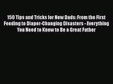 [PDF Download] 150 Tips and Tricks for New Dads: From the First Feeding to Diaper-Changing