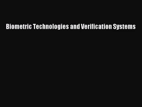 [PDF Download] Biometric Technologies and Verification Systems [PDF] Full Ebook