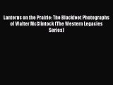 [PDF Download] Lanterns on the Prairie: The Blackfeet Photographs of Walter McClintock (The