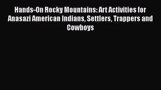 PDF Download Hands-On Rocky Mountains: Art Activities for Anasazi American Indians Settlers
