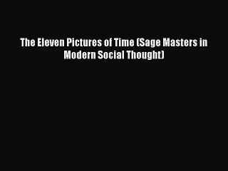 [PDF Download] The Eleven Pictures of Time (Sage Masters in Modern Social Thought) [Download]