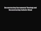 Deconstructing Sacramental Theology and Reconstructing Catholic Ritual [Download] Online