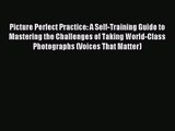 Picture Perfect Practice: A Self-Training Guide to Mastering the Challenges of Taking World-Class