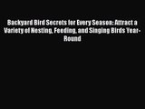 Backyard Bird Secrets for Every Season: Attract a Variety of Nesting Feeding and Singing Birds