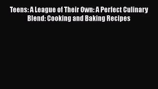 PDF Download Teens: A League of Their Own: A Perfect Culinary Blend: Cooking and Baking Recipes